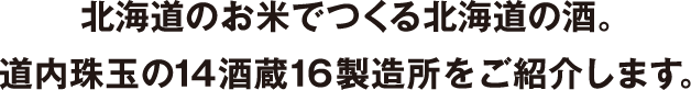 北海道のお米でつくる北海道の酒。道内珠玉の14酒蔵16製造所をご紹介します。