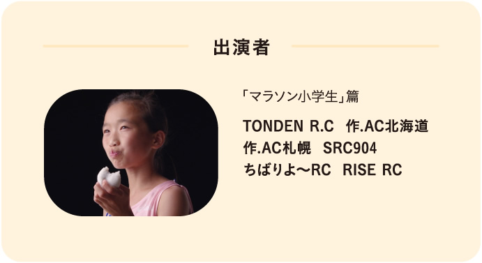 出演者 「マラソン小学生」篇 TONDEN R.C  作.AC北海道 作.AC札幌  SRC904 ちばりよ〜RC  RISE RC